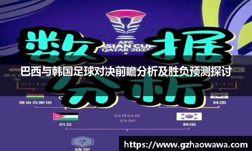 巴西与韩国足球对决前瞻分析及胜负预测探讨