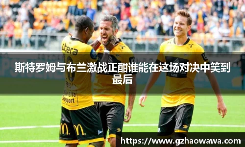 斯特罗姆与布兰激战正酣谁能在这场对决中笑到最后