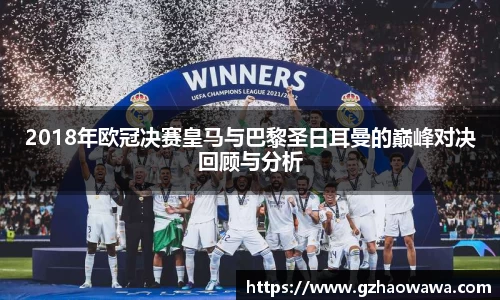 2018年欧冠决赛皇马与巴黎圣日耳曼的巅峰对决回顾与分析